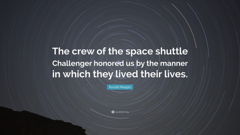 Ronald Reagan Quote: “The crew of the space shuttle Challenger honored us by the manner in which they lived their lives.”