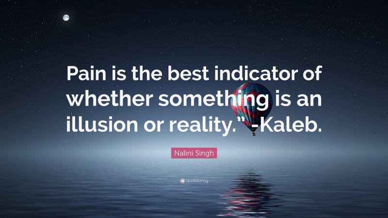 Nalini Singh Quote: “Pain is the best indicator of whether something is an illusion or reality.” -Kaleb.”