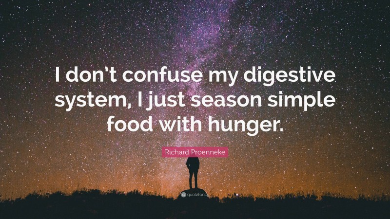 Richard Proenneke Quote: “I don’t confuse my digestive system, I just season simple food with hunger.”