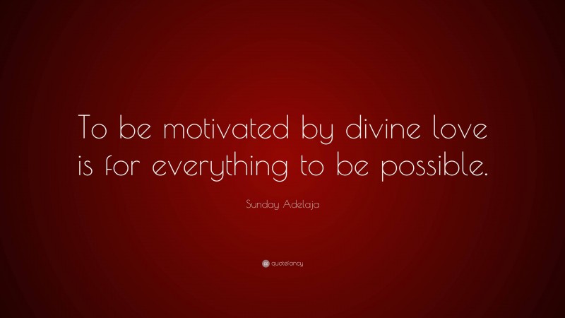 Sunday Adelaja Quote: “To be motivated by divine love is for everything to be possible.”