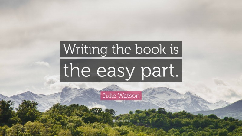 Julie Watson Quote: “Writing the book is the easy part.”
