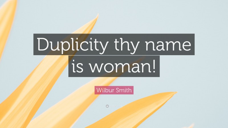 Wilbur Smith Quote: “Duplicity thy name is woman!”