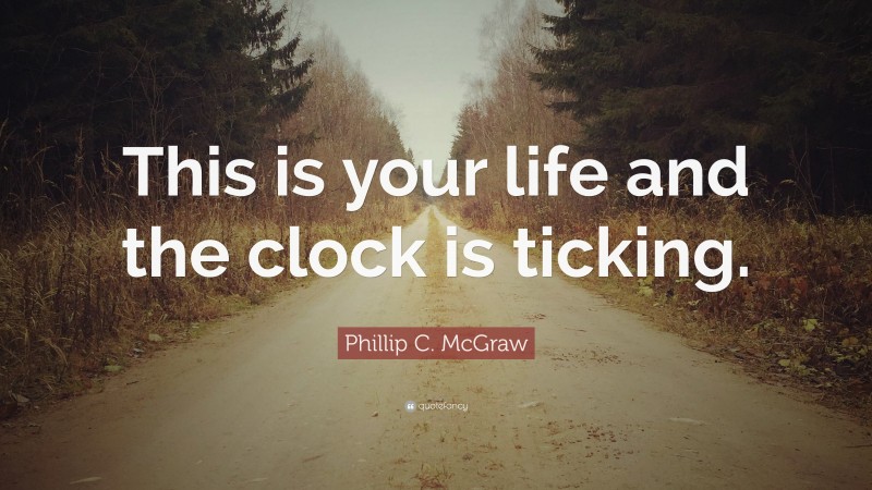 Phillip C. McGraw Quote: “This is your life and the clock is ticking.”