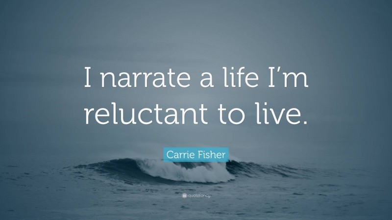 Carrie Fisher Quote: “I narrate a life I’m reluctant to live.”