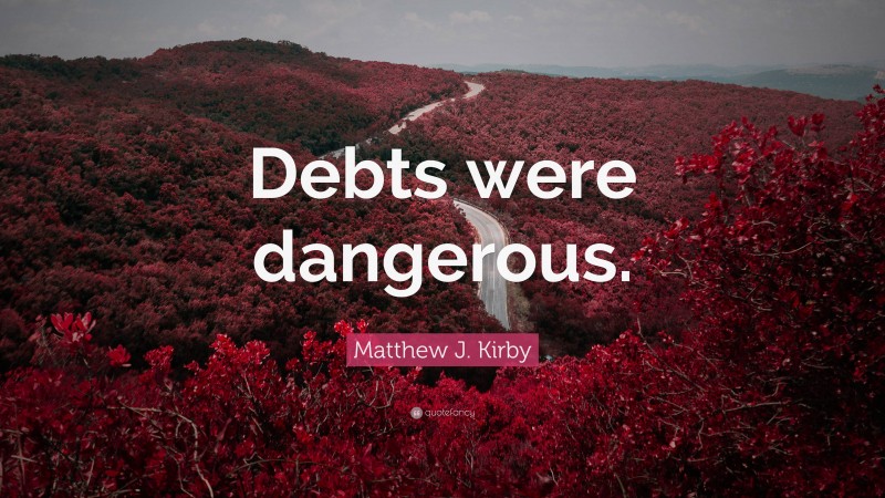 Matthew J. Kirby Quote: “Debts were dangerous.”