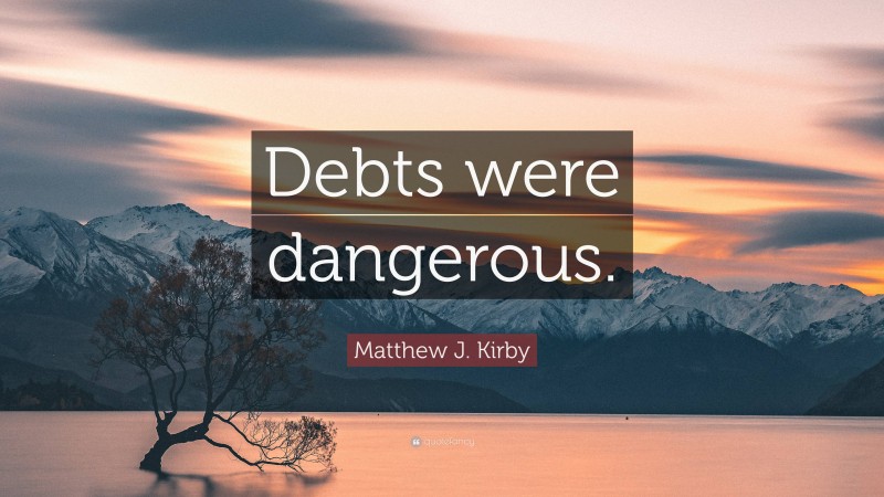 Matthew J. Kirby Quote: “Debts were dangerous.”