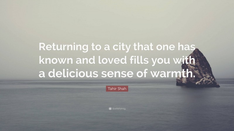 Tahir Shah Quote: “Returning to a city that one has known and loved fills you with a delicious sense of warmth.”