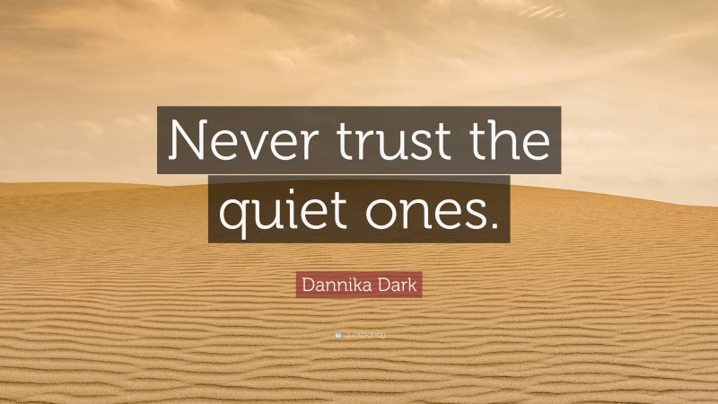 Dannika Dark Quote: “Never trust the quiet ones.”