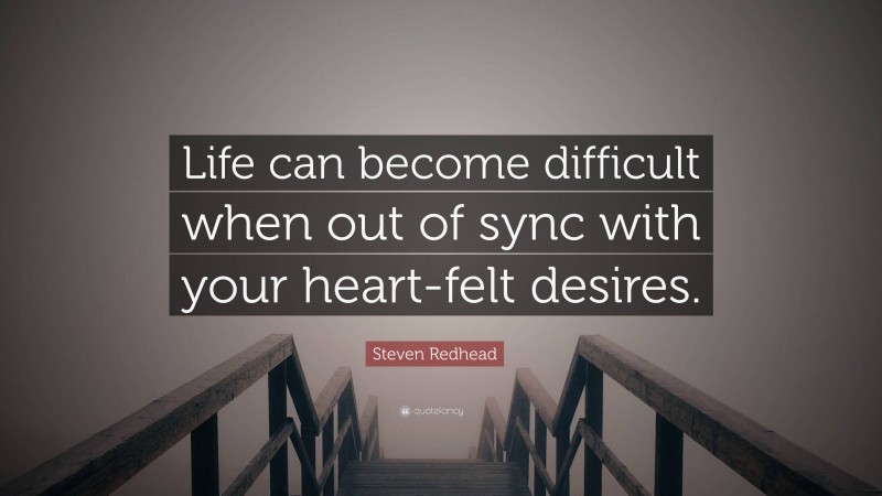 Steven Redhead Quote: “Life can become difficult when out of sync with your heart-felt desires.”