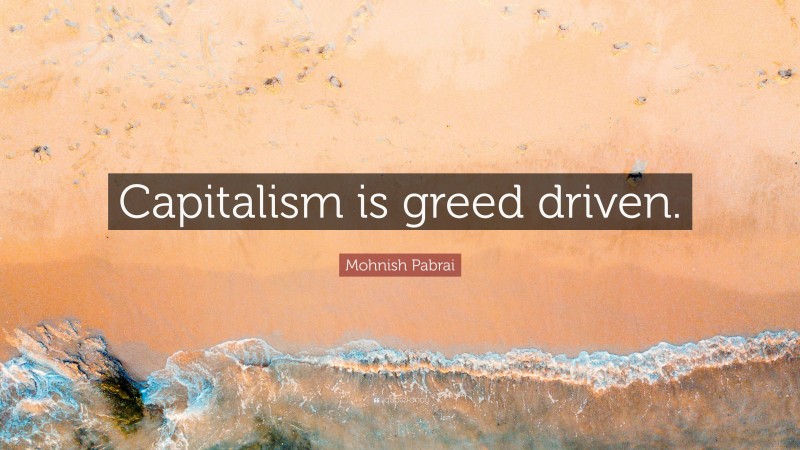 Mohnish Pabrai Quote: “Capitalism is greed driven.”