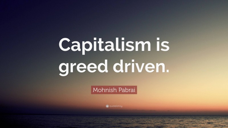 Mohnish Pabrai Quote: “Capitalism is greed driven.”