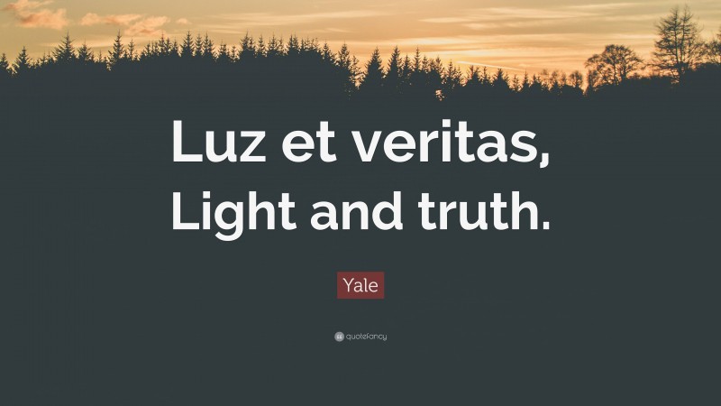 Yale Quote: “Luz et veritas, Light and truth.”