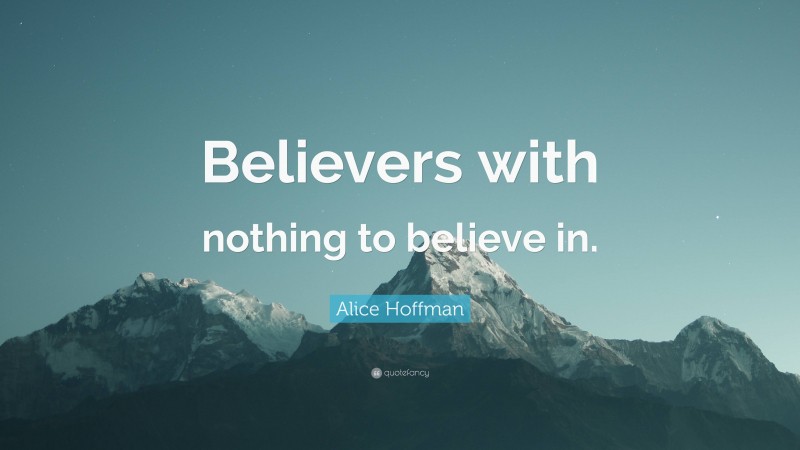 Alice Hoffman Quote: “Believers with nothing to believe in.”