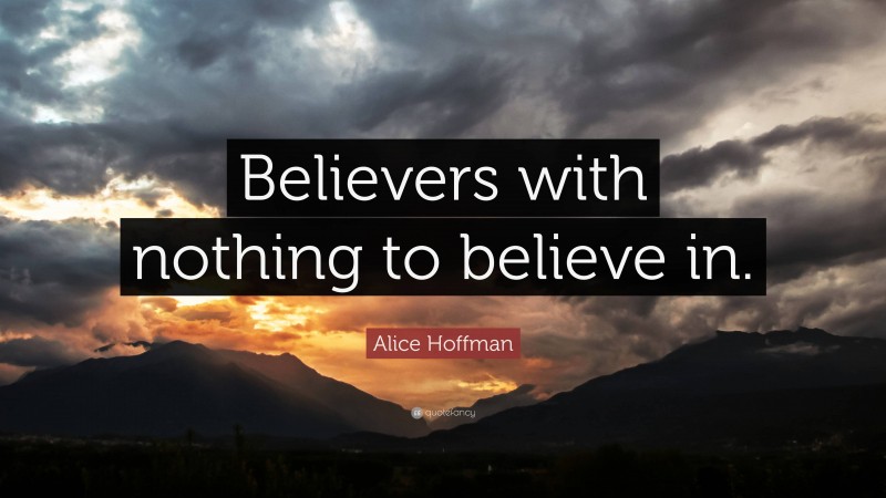 Alice Hoffman Quote: “Believers with nothing to believe in.”