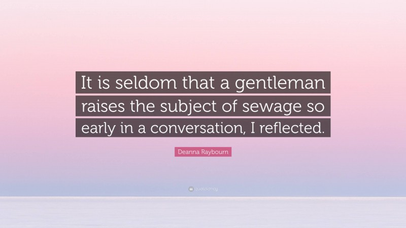 Deanna Raybourn Quote: “It is seldom that a gentleman raises the subject of sewage so early in a conversation, I reflected.”