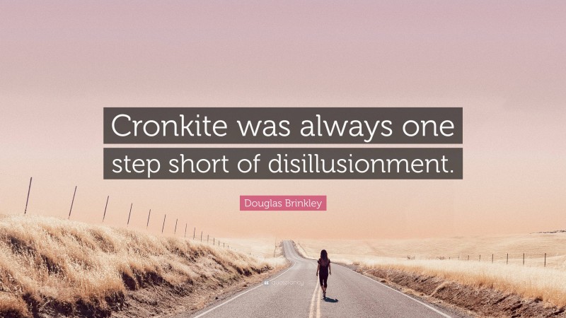Douglas Brinkley Quote: “Cronkite was always one step short of disillusionment.”