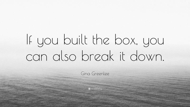 Gina Greenlee Quote: “If you built the box, you can also break it down.”