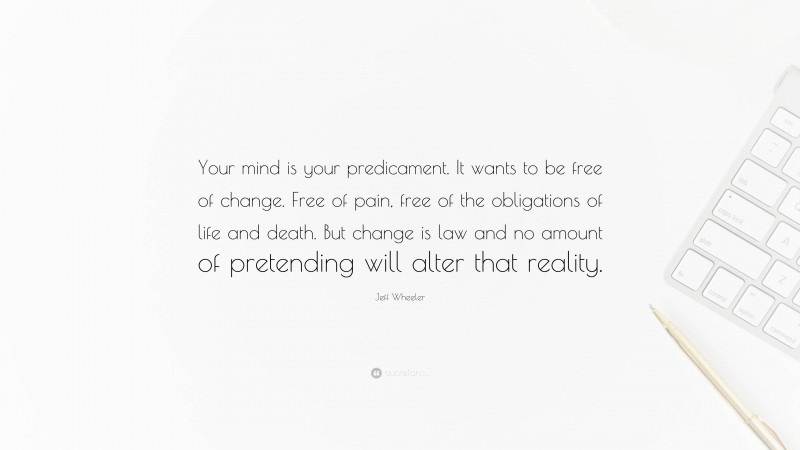 Jeff Wheeler Quote: “Your mind is your predicament. It wants to be free of change. Free of pain, free of the obligations of life and death. But change is law and no amount of pretending will alter that reality.”