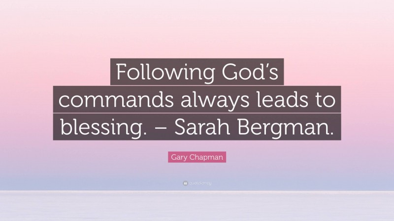 Gary Chapman Quote: “Following God’s commands always leads to blessing. – Sarah Bergman.”