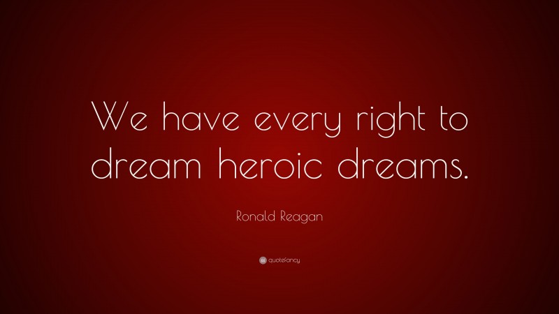 Ronald Reagan Quote: “We have every right to dream heroic dreams.”
