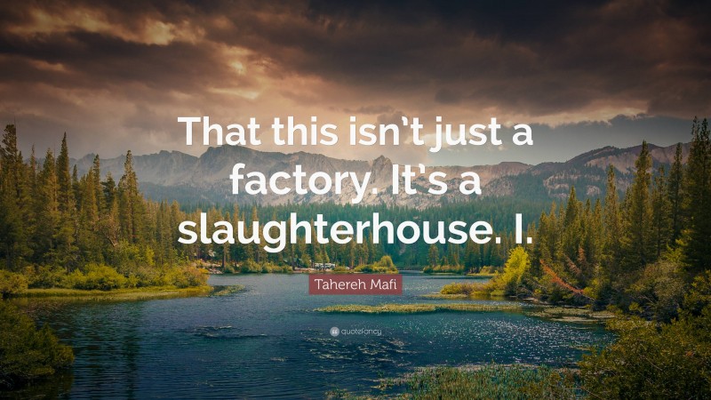 Tahereh Mafi Quote: “That this isn’t just a factory. It’s a slaughterhouse. I.”