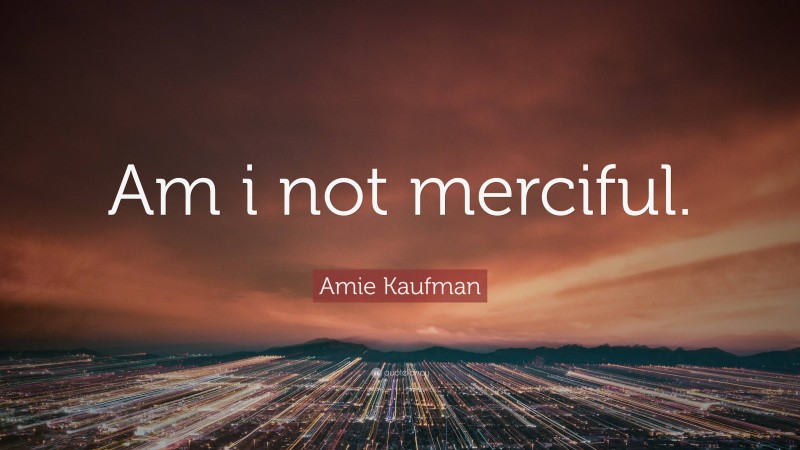 Amie Kaufman Quote: “Am i not merciful.”
