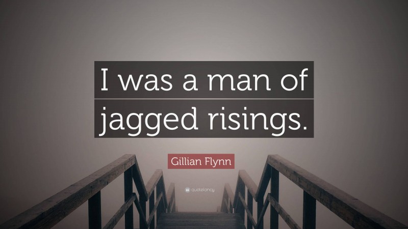 Gillian Flynn Quote: “I was a man of jagged risings.”