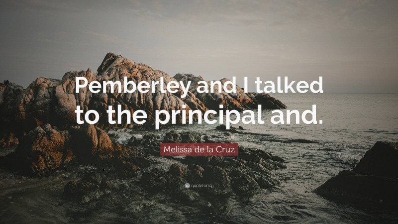 Melissa de la Cruz Quote: “Pemberley and I talked to the principal and.”