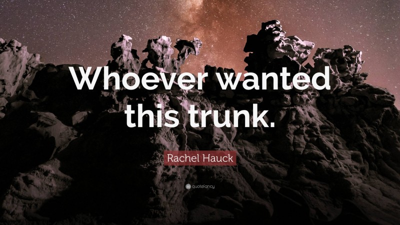 Rachel Hauck Quote: “Whoever wanted this trunk.”