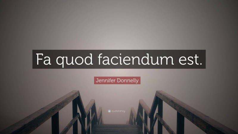 Jennifer Donnelly Quote: “Fa quod faciendum est.”