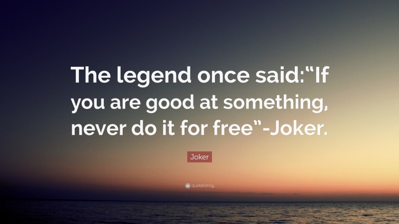 Joker Quote: “The legend once said:“If you are good at something, never do it for free”-Joker.”