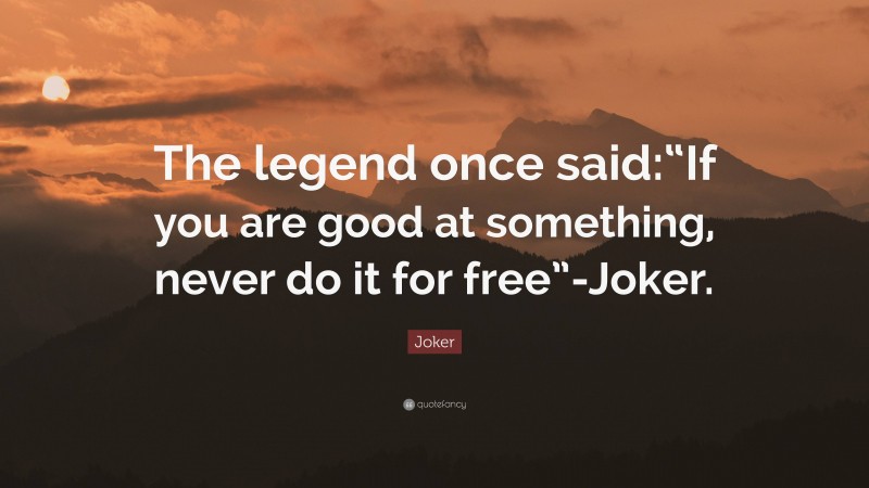 Joker Quote: “The legend once said:“If you are good at something, never do it for free”-Joker.”