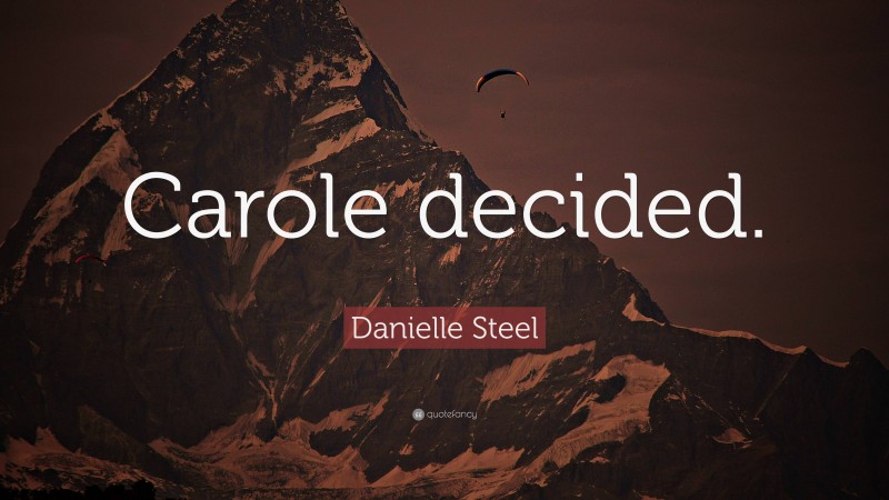 Danielle Steel Quote: “Carole decided.”