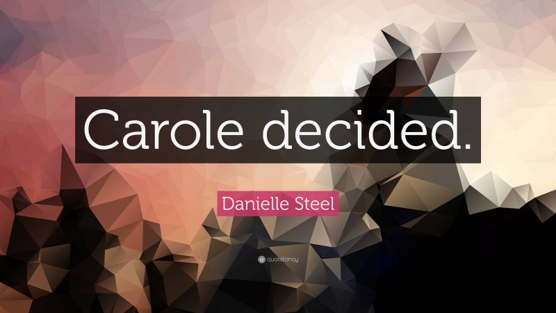 Danielle Steel Quote: “Carole decided.”