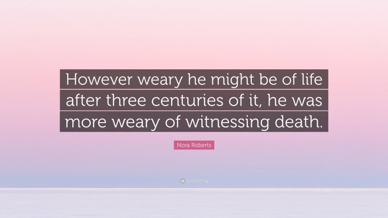 Nora Roberts Quote: “However weary he might be of life after three centuries of it, he was more weary of witnessing death.”