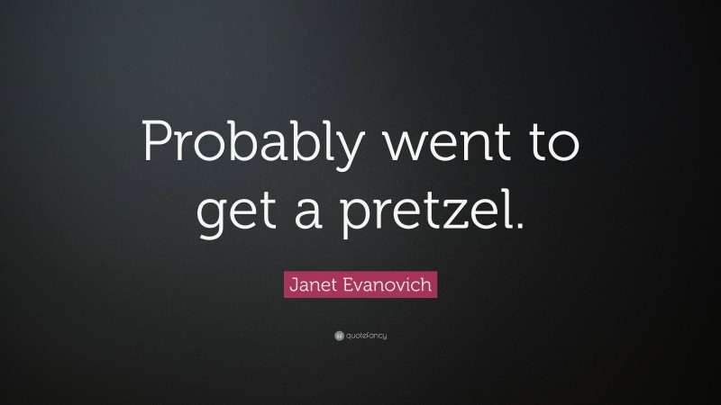 Janet Evanovich Quote: “Probably went to get a pretzel.”