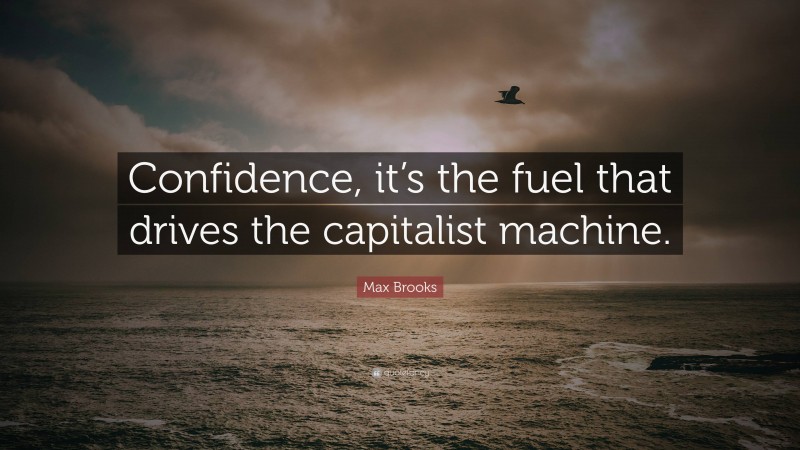 Max Brooks Quote: “Confidence, it’s the fuel that drives the capitalist machine.”