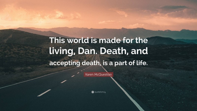 Karen McQuestion Quote: “This world is made for the living, Dan. Death, and accepting death, is a part of life.”