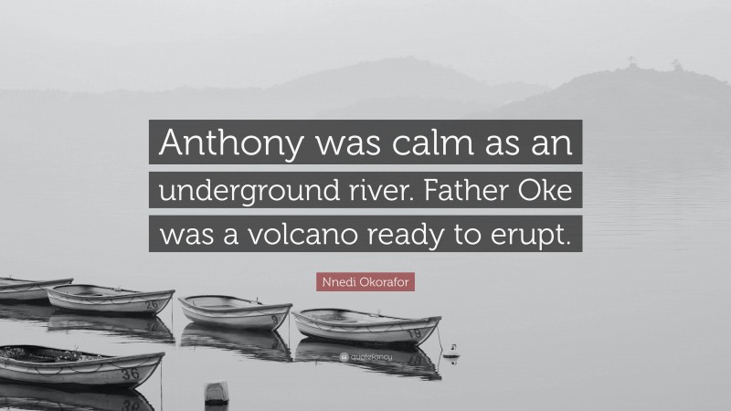 Nnedi Okorafor Quote: “Anthony was calm as an underground river. Father Oke was a volcano ready to erupt.”