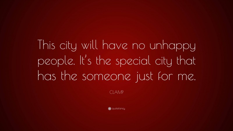 CLAMP Quote: “This city will have no unhappy people. It’s the special city that has the someone just for me.”