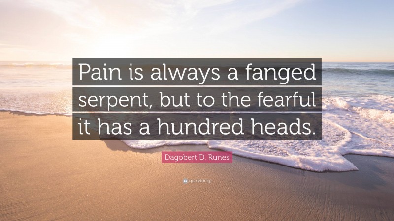 Dagobert D. Runes Quote: “Pain is always a fanged serpent, but to the fearful it has a hundred heads.”