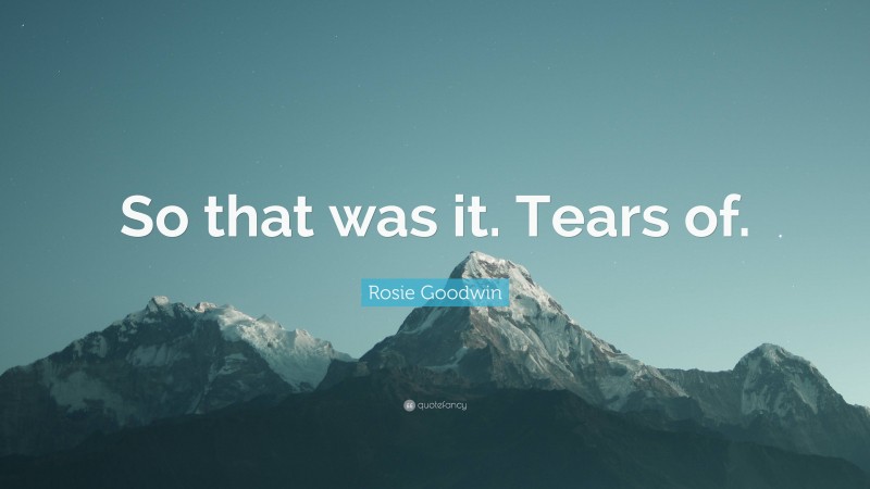Rosie Goodwin Quote: “So that was it. Tears of.”