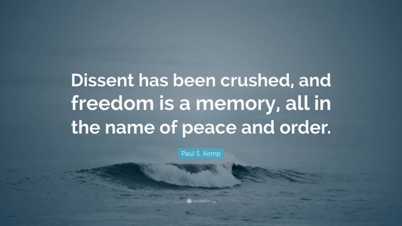 Paul S. Kemp Quote: “Dissent has been crushed, and freedom is a memory, all in the name of peace and order.”