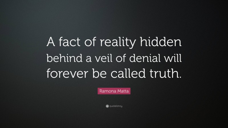 Ramona Matta Quote: “A fact of reality hidden behind a veil of denial will forever be called truth.”