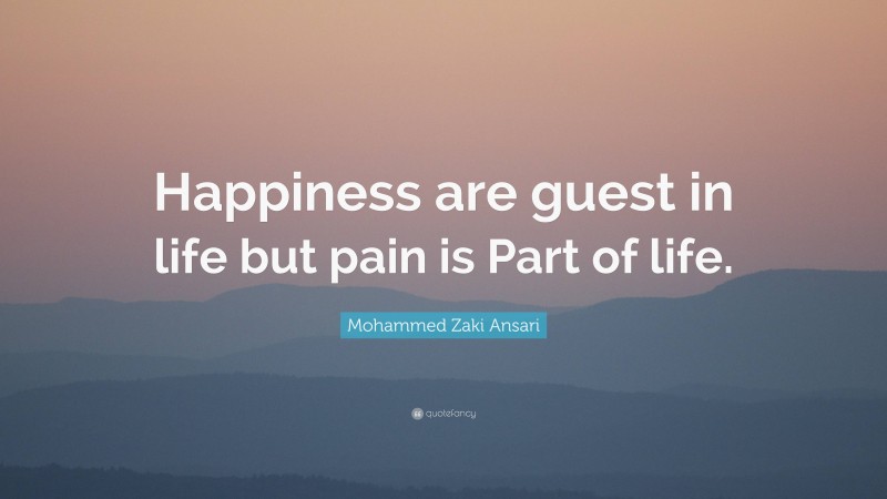 Mohammed Zaki Ansari Quote: “Happiness are guest in life but pain is Part of life.”