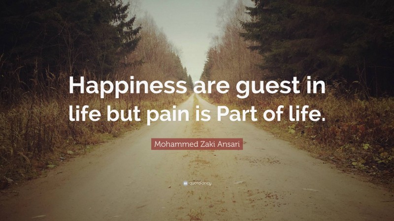 Mohammed Zaki Ansari Quote: “Happiness are guest in life but pain is Part of life.”