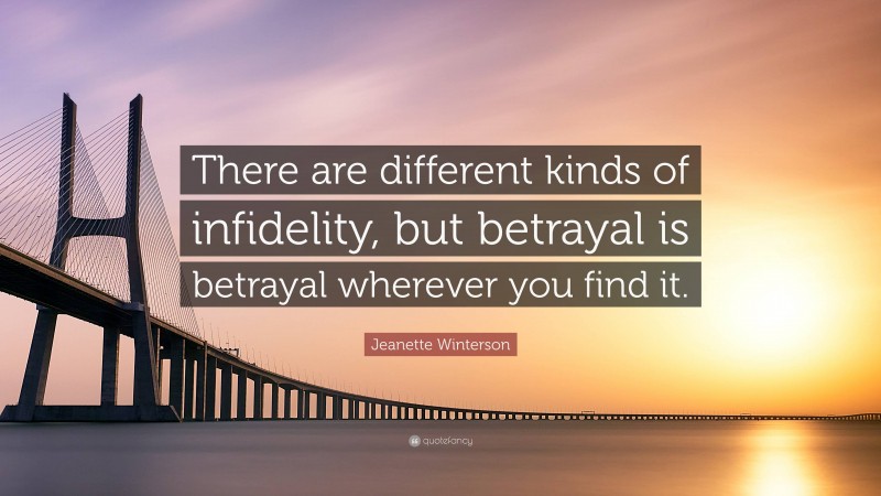 Jeanette Winterson Quote: “There are different kinds of infidelity, but betrayal is betrayal wherever you find it.”