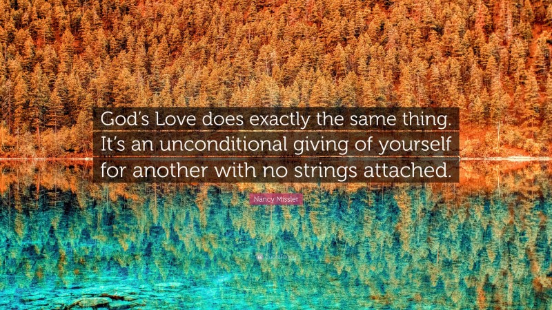 Nancy Missler Quote: “God’s Love does exactly the same thing. It’s an unconditional giving of yourself for another with no strings attached.”