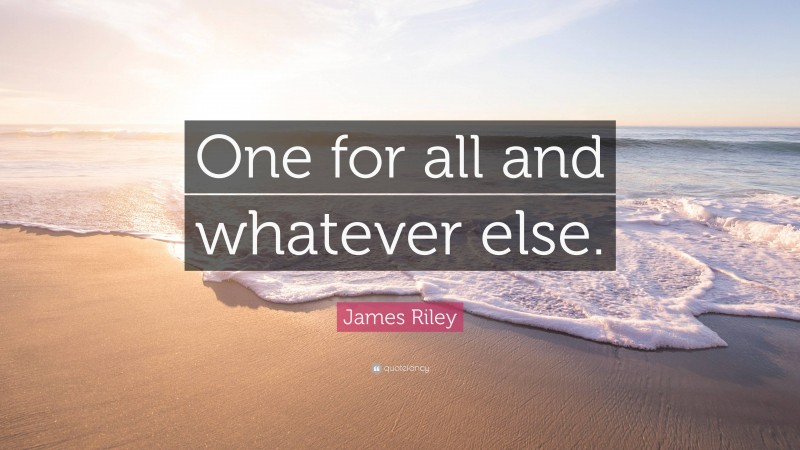 James Riley Quote: “One for all and whatever else.”