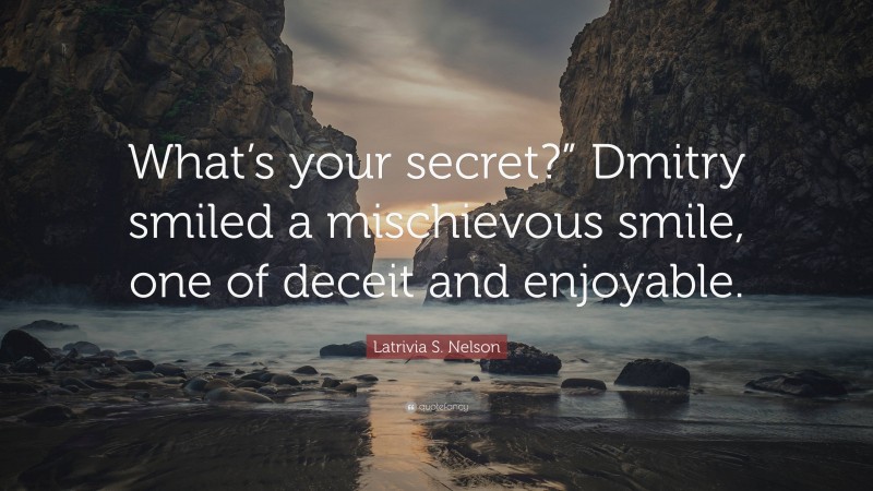 Latrivia S. Nelson Quote: “What’s your secret?” Dmitry smiled a mischievous smile, one of deceit and enjoyable.”
